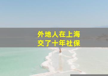 外地人在上海交了十年社保