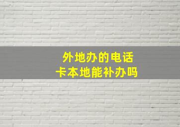 外地办的电话卡本地能补办吗