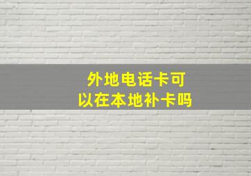 外地电话卡可以在本地补卡吗