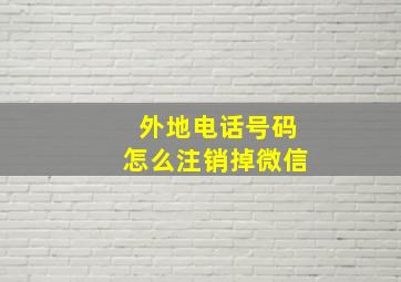 外地电话号码怎么注销掉微信