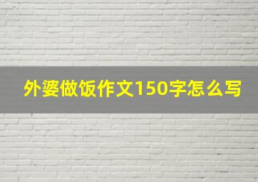 外婆做饭作文150字怎么写