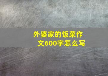 外婆家的饭菜作文600字怎么写