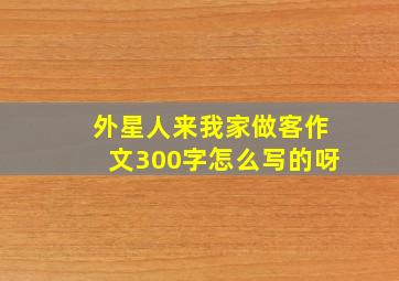 外星人来我家做客作文300字怎么写的呀