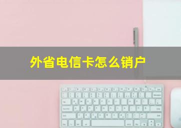 外省电信卡怎么销户