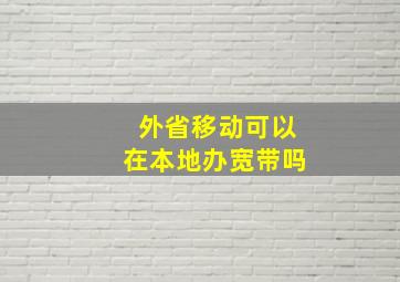 外省移动可以在本地办宽带吗