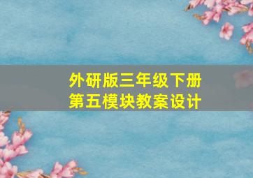 外研版三年级下册第五模块教案设计