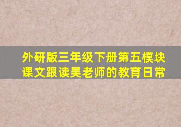 外研版三年级下册第五模块课文跟读吴老师的教育日常