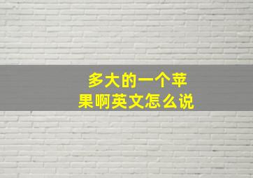 多大的一个苹果啊英文怎么说