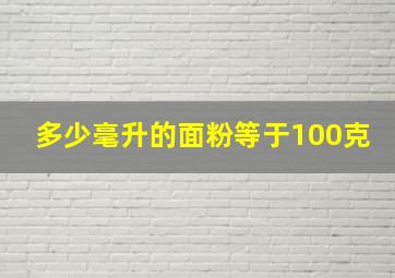 多少毫升的面粉等于100克