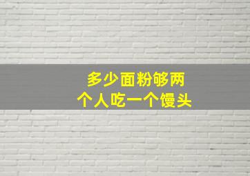 多少面粉够两个人吃一个馒头