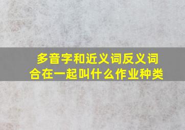 多音字和近义词反义词合在一起叫什么作业种类