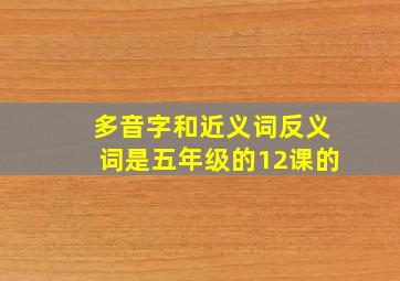 多音字和近义词反义词是五年级的12课的