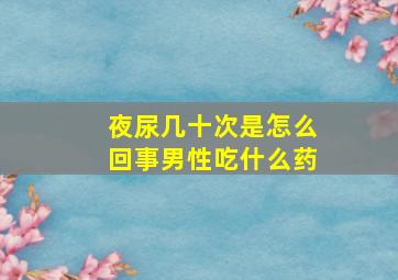 夜尿几十次是怎么回事男性吃什么药