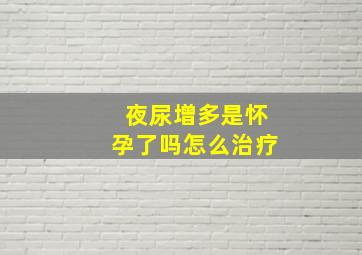 夜尿增多是怀孕了吗怎么治疗