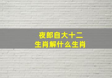 夜郎自大十二生肖解什么生肖