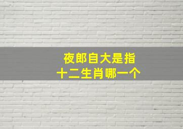 夜郎自大是指十二生肖哪一个