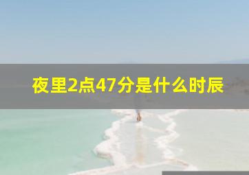 夜里2点47分是什么时辰