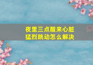 夜里三点醒来心脏猛烈跳动怎么解决