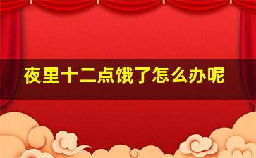 夜里十二点饿了怎么办呢