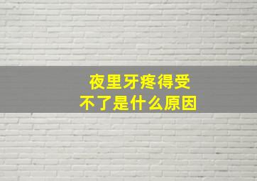 夜里牙疼得受不了是什么原因