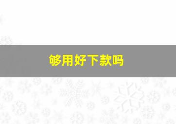 够用好下款吗