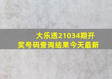 大乐透21034期开奖号码查询结果今天最新