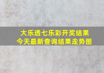 大乐透七乐彩开奖结果今天最新查询结果走势图