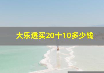 大乐透买20十10多少钱