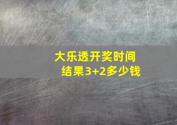 大乐透开奖时间结果3+2多少钱