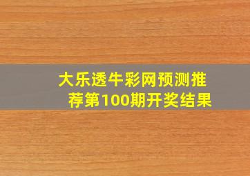 大乐透牛彩网预测推荐第100期开奖结果