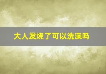 大人发烧了可以洗澡吗