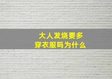 大人发烧要多穿衣服吗为什么