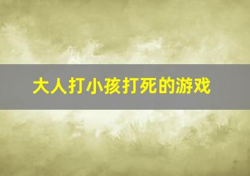 大人打小孩打死的游戏