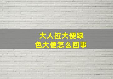 大人拉大便绿色大便怎么回事