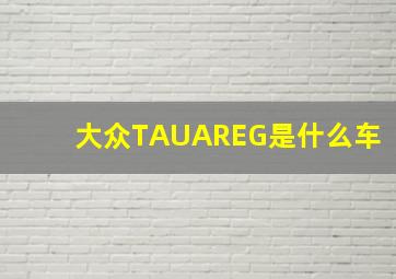 大众TAUAREG是什么车