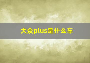 大众plus是什么车