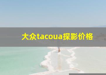 大众tacoua探影价格