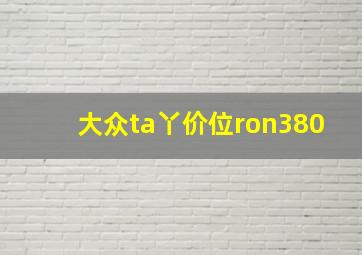 大众ta丫价位ron380