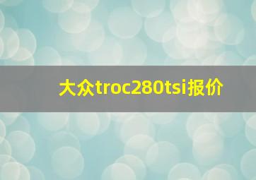 大众troc280tsi报价