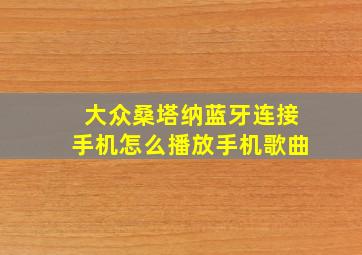 大众桑塔纳蓝牙连接手机怎么播放手机歌曲