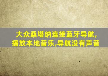 大众桑塔纳连接蓝牙导航,播放本地音乐,导航没有声音