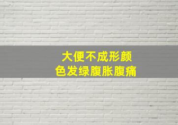 大便不成形颜色发绿腹胀腹痛