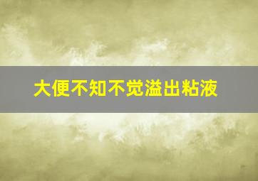 大便不知不觉溢出粘液