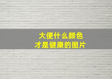 大便什么颜色才是健康的图片