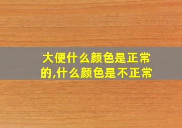 大便什么颜色是正常的,什么颜色是不正常