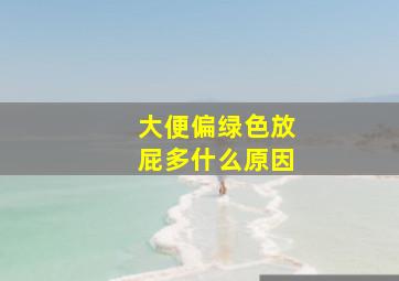 大便偏绿色放屁多什么原因