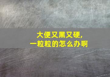 大便又黑又硬,一粒粒的怎么办啊