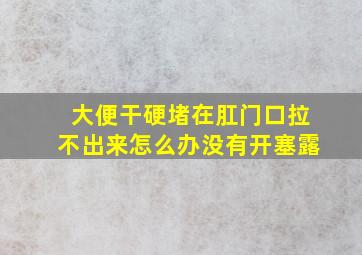 大便干硬堵在肛门口拉不出来怎么办没有开塞露