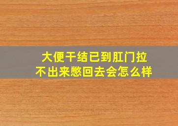 大便干结已到肛门拉不出来憋回去会怎么样