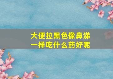 大便拉黑色像鼻涕一样吃什么药好呢